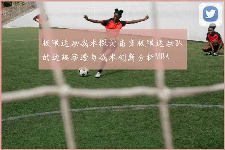 极限运动战术探讨南京极限运动队的边路渗透与战术创新分析MBA