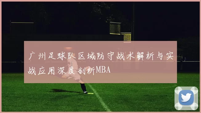 广州足球队区域防守战术解析与实战应用深度剖析MBA
