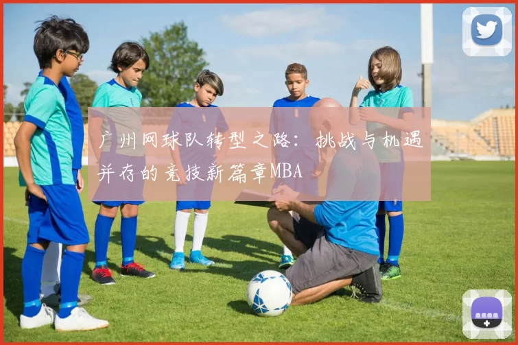 广州网球队转型之路：挑战与机遇并存的竞技新篇章MBA