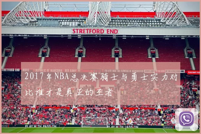 2017年NBA总决赛骑士与勇士实力对比谁才是真正的王者