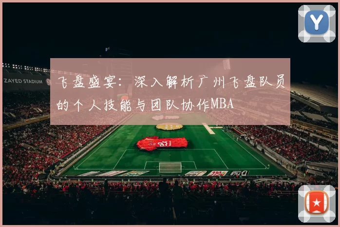 飞盘盛宴：深入解析广州飞盘队员的个人技能与团队协作MBA