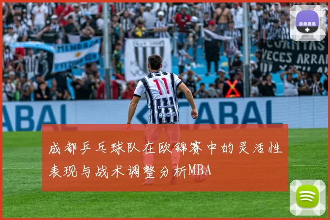成都乒乓球队在欧锦赛中的灵活性表现与战术调整分析MBA