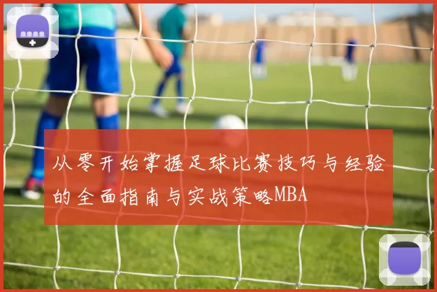 从零开始掌握足球比赛技巧与经验的全面指南与实战策略MBA