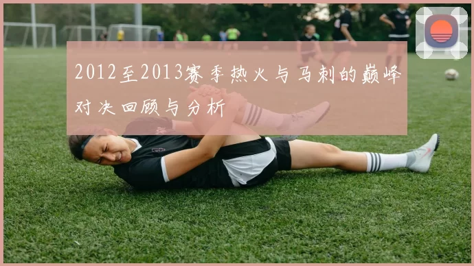 2012至2013赛季热火与马刺的巅峰对决回顾与分析
