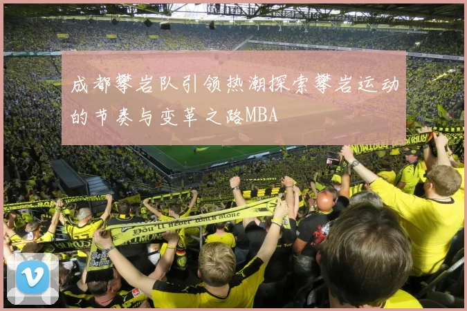 成都攀岩队引领热潮探索攀岩运动的节奏与变革之路MBA