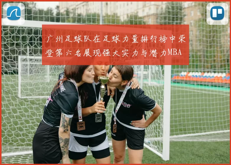 广州足球队在足球力量排行榜中荣登第六名展现强大实力与潜力MBA