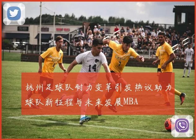 杭州足球队耐力变革引发热议助力球队新征程与未来发展MBA