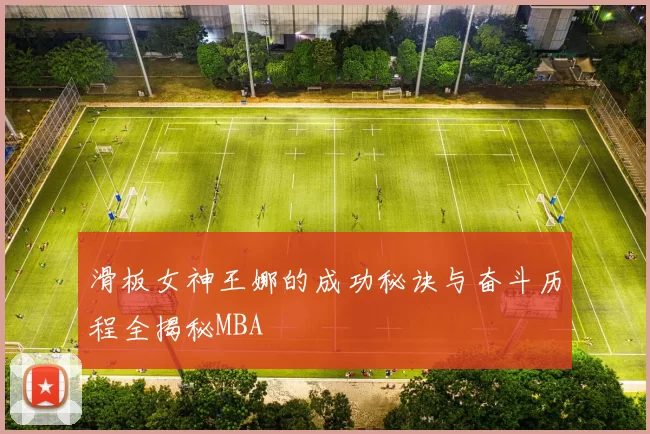 滑板女神王娜的成功秘诀与奋斗历程全揭秘MBA