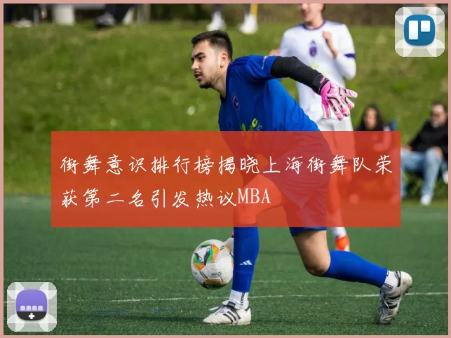 街舞意识排行榜揭晓上海街舞队荣获第二名引发热议MBA